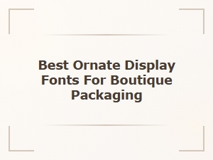 Best Ornate Display Fonts for Boutique Packaging