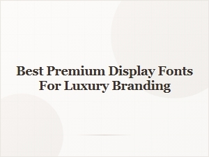 Best Premium Display Fonts for Luxury Branding