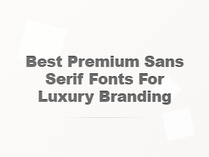 Best Premium Sans Serif Fonts for Luxury Branding