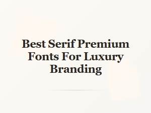 Best Serif Premium Fonts for Luxury Branding