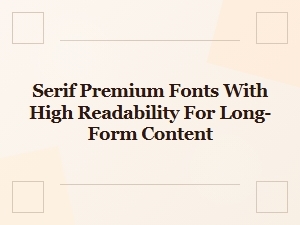 Serif Premium Fonts for Exceptional Long-Form Readability